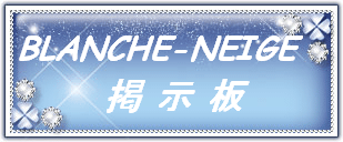BLANCHE-NEIGE の 掲示板