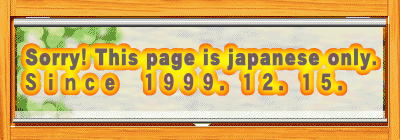 Sorry! This page is japanese only.
Ｓｉｎｃｅ　１９９９．１２．１５．
